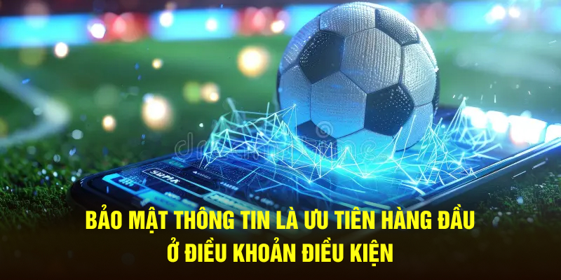 Bảo mật thông tin là ưu tiên hàng đầu ở điều khoản điều kiện