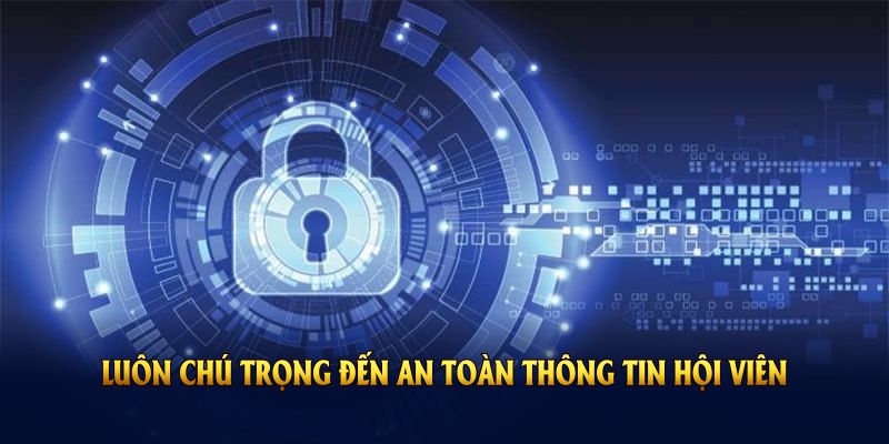 Chính sách bảo mật luôn chú trọng đến an toàn thông tin hội viên