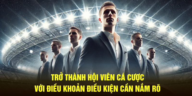 Trở thành hội viên cá cược với điều khoản điều kiện cần nắm rõ