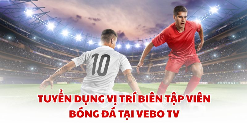Tuyển dụng vị trí Biên tập viên Bóng đá tại Vebo TV