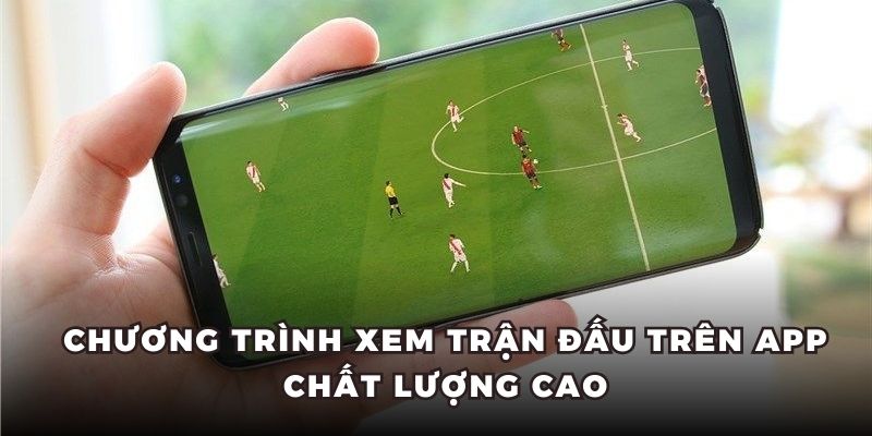 Chương trình xem trận đấu trên app chất lượng cao
