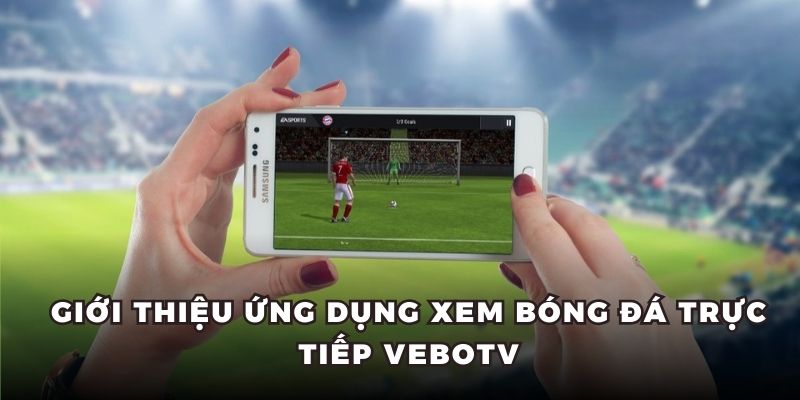 Giới thiệu ứng dụng xem bóng đá trực tiếp VeboTV