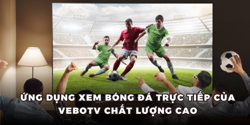 Ứng dụng xem bóng đá trực tiếp VeboTV