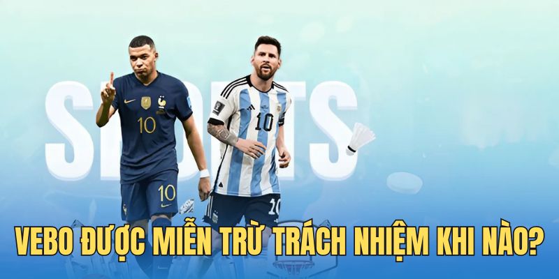 Trang Vebo được miễn trừ trách nhiệm tại trường hợp nào? 
