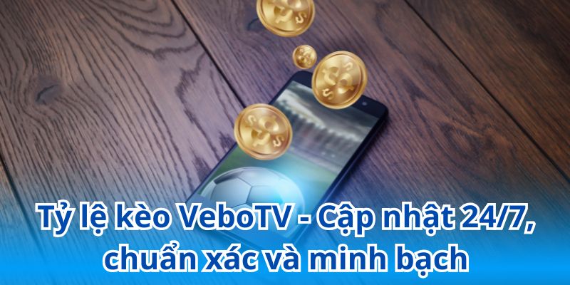 VeboTV - Trang cập nhật tỷ lệ kèo chuẩn xác nhất hiện nay